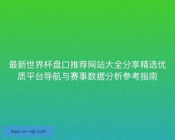最新世界杯盘口推荐网站大全分享精选优质平台导航与赛事数据分析参考指南
