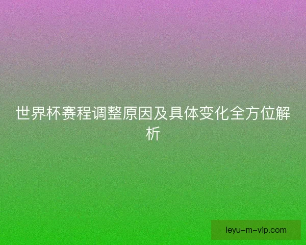 世界杯赛程调整原因及具体变化全方位解析
