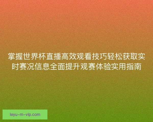 掌握世界杯直播高效观看技巧轻松获取实时赛况信息全面提升观赛体验实用指南